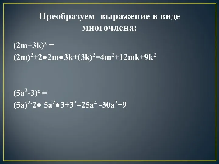 Преобразуем выражение в виде многочлена: (2m+3k)² = (2m)2+2●2m●3k+(3k)2=4m2+12mk+9k2 (5a2-3)² = (5a)2-2● 5a2●3+32=25a4 -30a2+9