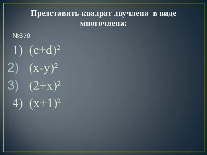 Представить квадрат двучлена в виде многочлена: №370 1) (c+d)² (x-y)² (2+x)² 4) (x+1)²