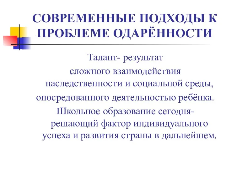 СОВРЕМЕННЫЕ ПОДХОДЫ К ПРОБЛЕМЕ ОДАРЁННОСТИ Талант- результат сложного взаимодействия наследственности и