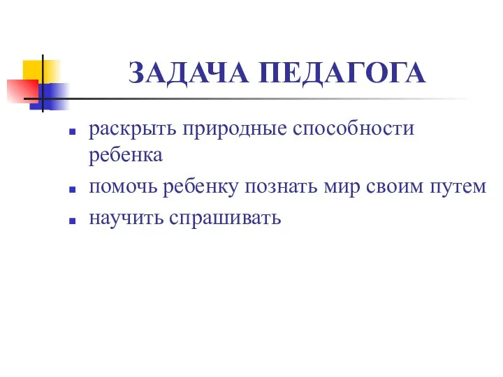 ЗАДАЧА ПЕДАГОГА раскрыть природные способности ребенка помочь ребенку познать мир своим путем научить спрашивать