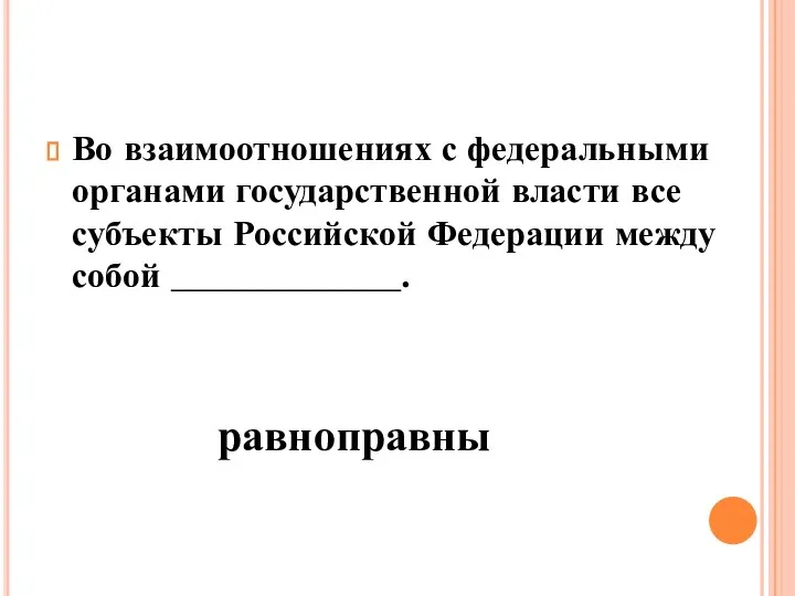 Во взаимоотношениях с федеральными органами государственной власти все субъекты Российской Федерации между собой _____________. равноправны