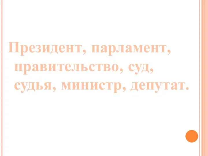 Президент, парламент, правительство, суд, судья, министр, депутат.