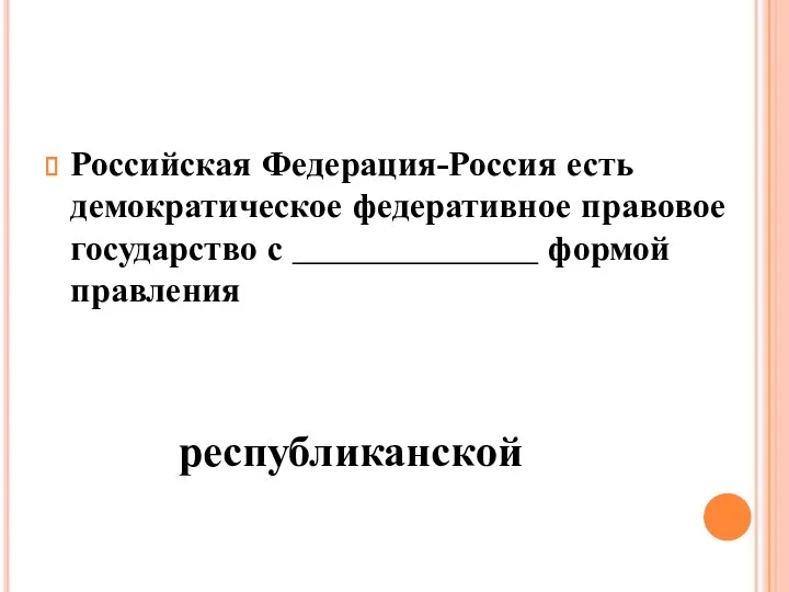 Российская Федерация-Россия есть демократическое федеративное правовое государство с ______________ формой правления республиканской