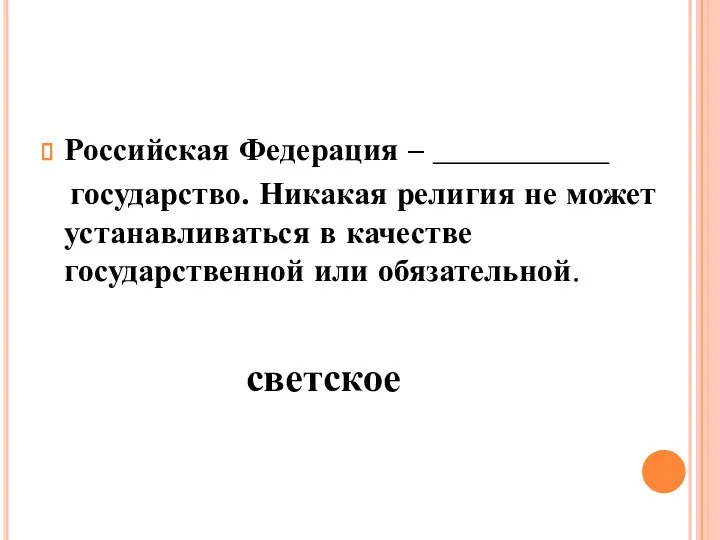 Российская Федерация – ___________ государство. Никакая религия не может устанавливаться в качестве государственной или обязательной. светское