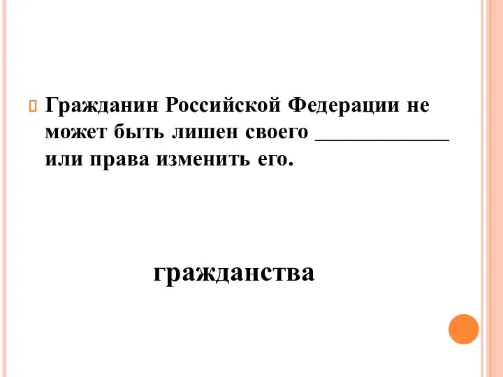 Гражданин Российской Федерации не может быть лишен своего ____________ или права изменить его. гражданства