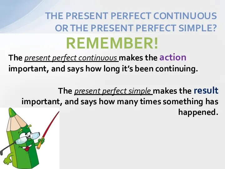 The present perfect continuous makes the action important, and says how