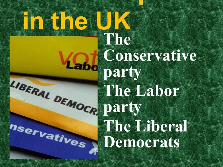 The main parties in the UK The Conservative party The Labor party The Liberal Democrats