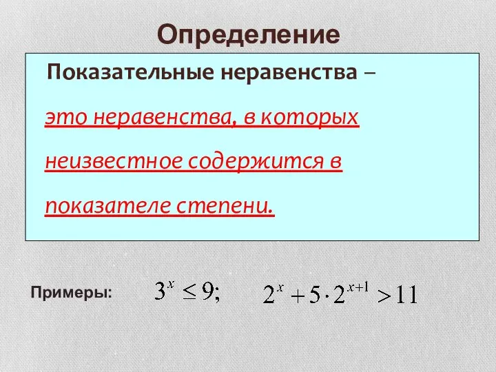 Определение Показательные неравенства – это неравенства, в которых неизвестное содержится в показателе степени. Примеры: