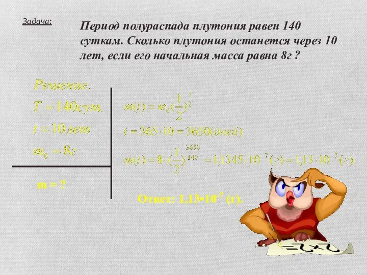 Задача: Период полураспада плутония равен 140 суткам. Сколько плутония останется через