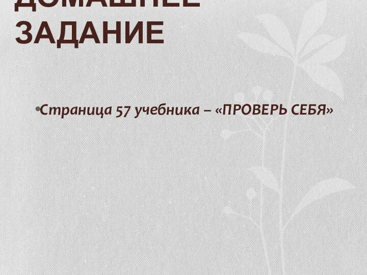 ДОМАШНЕЕ ЗАДАНИЕ Страница 57 учебника – «ПРОВЕРЬ СЕБЯ»