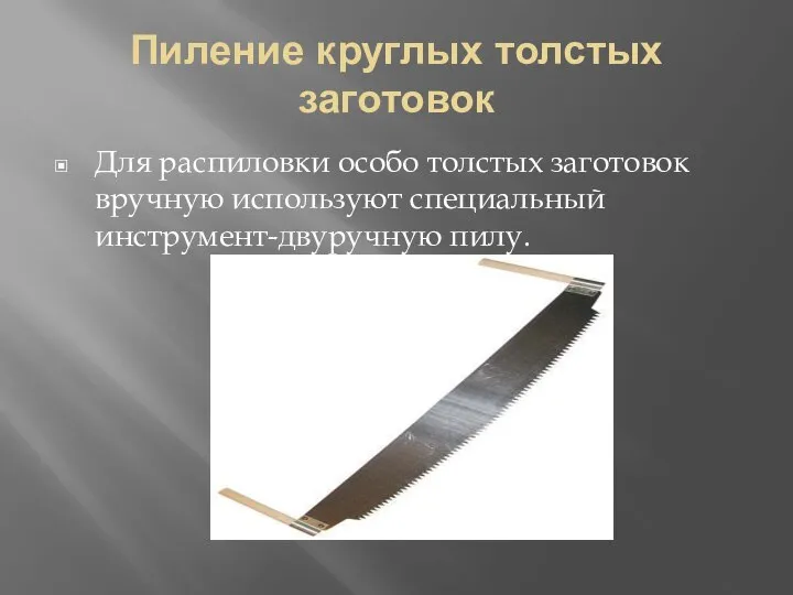 Пиление круглых толстых заготовок Для распиловки особо толстых заготовок вручную используют специальный инструмент-двуручную пилу.