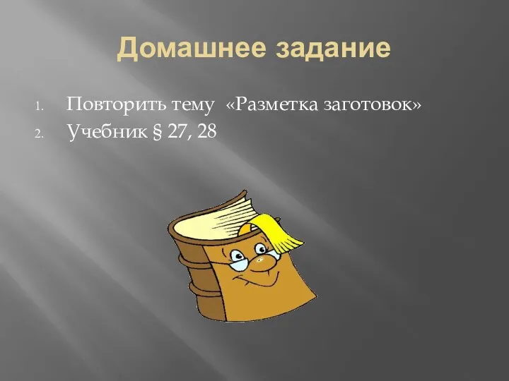 Домашнее задание Повторить тему «Разметка заготовок» Учебник § 27, 28