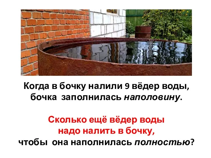 Когда в бочку налили 9 вёдер воды, бочка заполнилась наполовину. Сколько