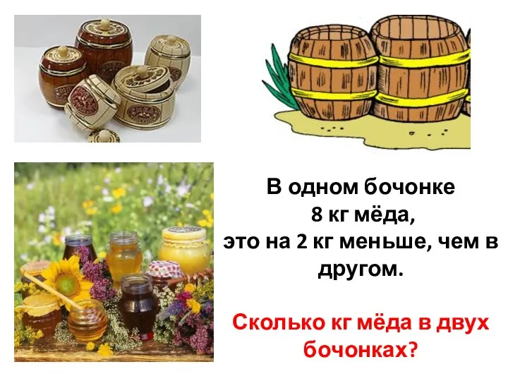 В одном бочонке 8 кг мёда, это на 2 кг меньше,