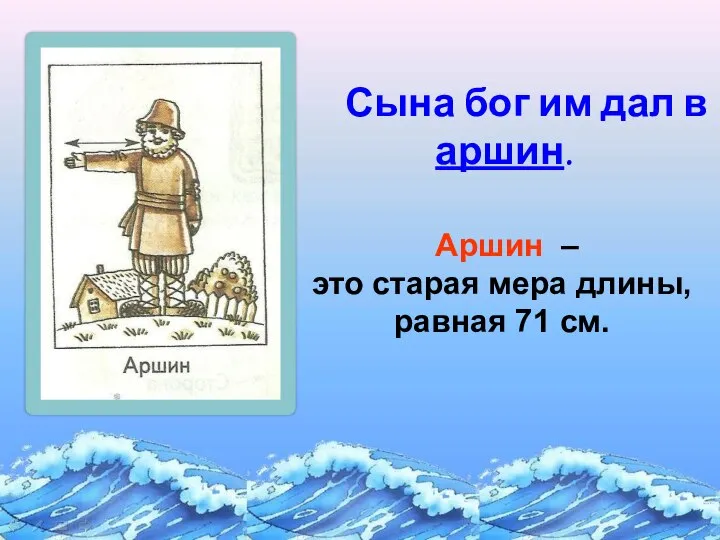 Аршин – это старая мера длины, равная 71 см. Сына бог им дал в аршин.