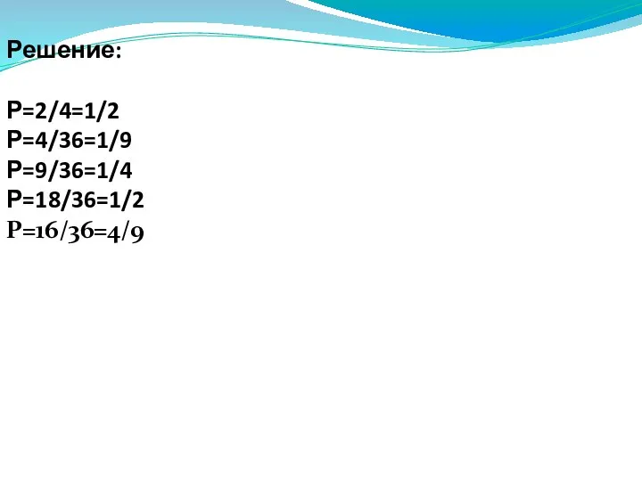 Решение: Р=2/4=1/2 Р=4/36=1/9 Р=9/36=1/4 Р=18/36=1/2 Р=16/36=4/9