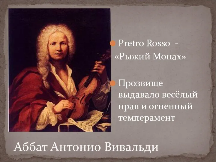 Аббат Антонио Вивальди Pretro Rosso - «Рыжий Монах» Прозвище выдавало весёлый нрав и огненный темперамент