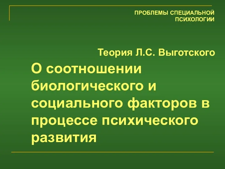 Теория Л.С. Выготского О соотношении биологического и социального факторов в процессе психического развития ПРОБЛЕМЫ СПЕЦИАЛЬНОЙ ПСИХОЛОГИИ