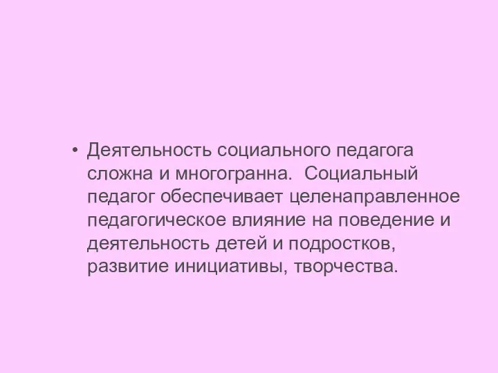 Деятельность социального педагога сложна и многогранна. Социальный педагог обеспечивает целенаправленное педагогическое