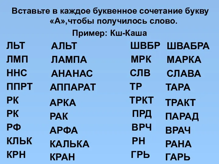 Вставьте в каждое буквенное сочетание букву «А»,чтобы получилось слово. Пример: Кш-Каша