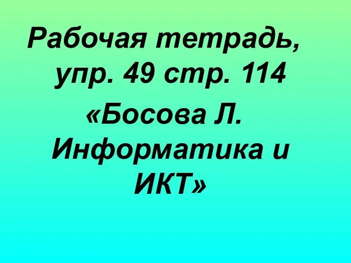 Рабочая тетрадь, упр. 49 стр. 114 «Босова Л. Информатика и ИКТ»