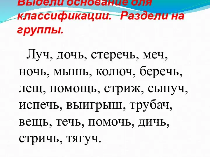 Выдели основание для классификации. Раздели на группы. Луч, дочь, стеречь, меч,