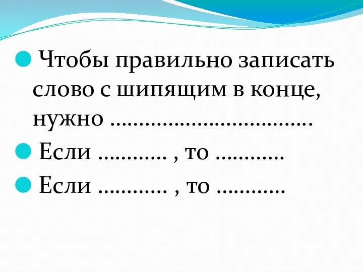 Чтобы правильно записать слово с шипящим в конце, нужно …………………………….. Если