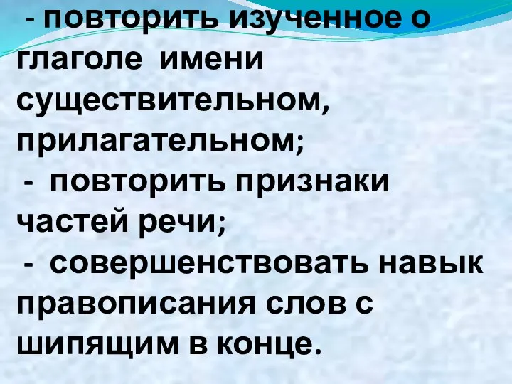 Цели: - повторить изученное о глаголе имени существительном, прилагательном; - повторить