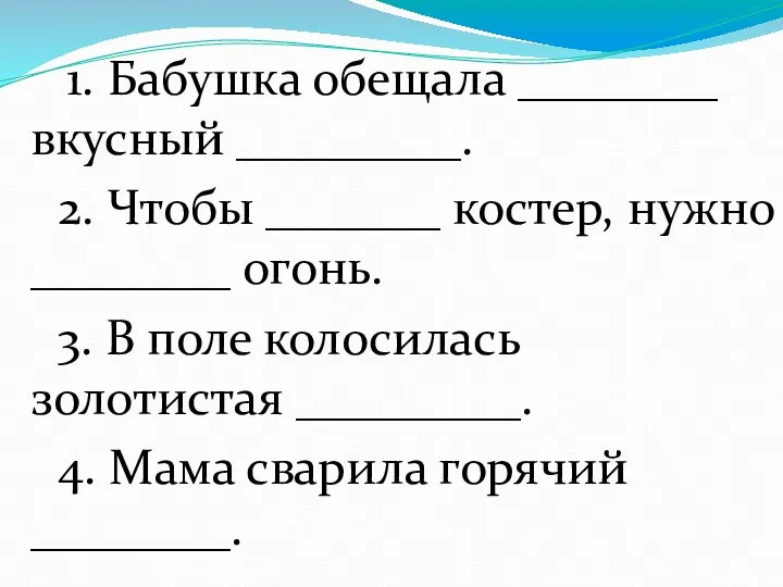 1. Бабушка обещала ________ вкусный _________. 2. Чтобы _______ костер, нужно