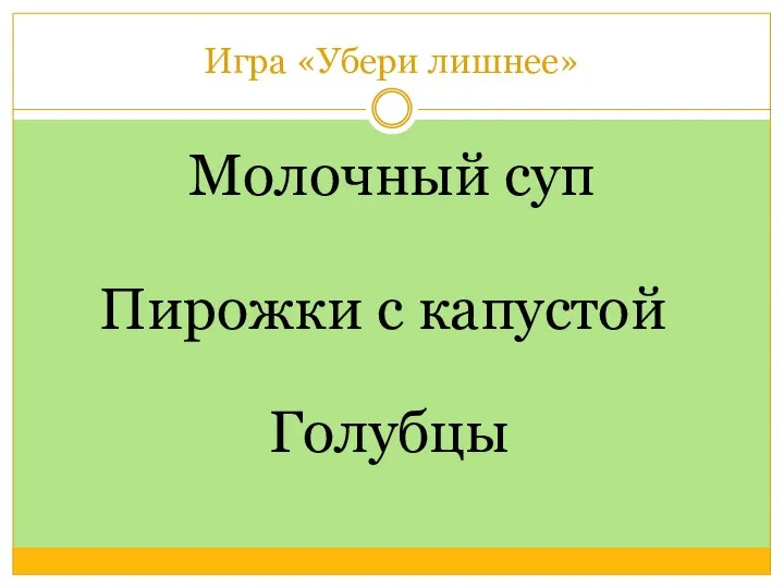 Игра «Убери лишнее» Молочный суп Голубцы Пирожки с капустой