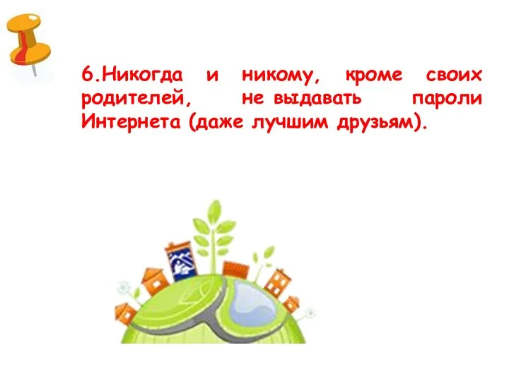 6.Никогда и никому, кроме своих родителей, не выдавать пароли Интернета (даже лучшим друзьям).