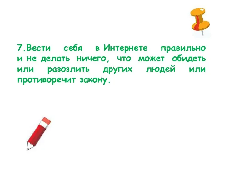 7.Вести себя в Интернете правильно и не делать ничего, что может