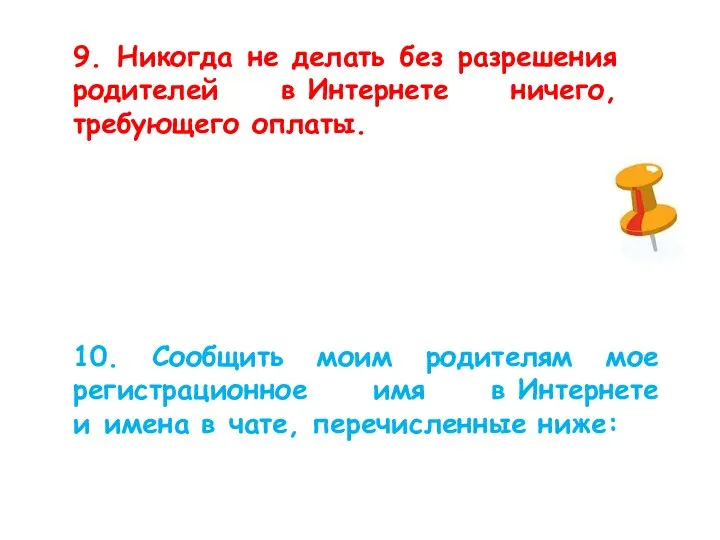 9. Никогда не делать без разрешения родителей в Интернете ничего, требующего