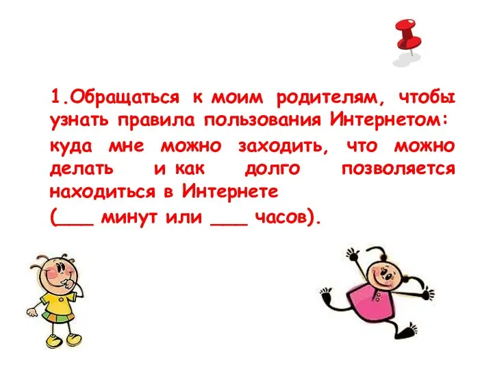 1.Обращаться к моим родителям, чтобы узнать правила пользования Интернетом: куда мне