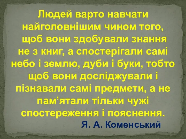 Людей варто навчати найголовнішим чином того, щоб вони здобували знання не