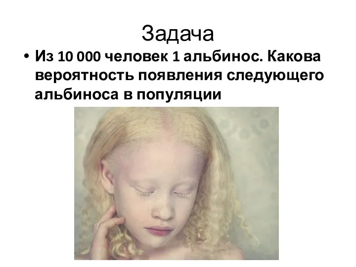 Задача Из 10 000 человек 1 альбинос. Какова вероятность появления следующего альбиноса в популяции