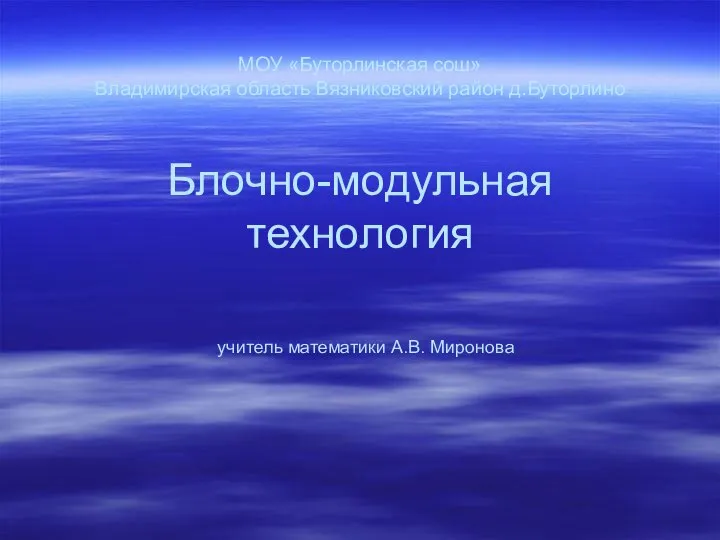 МОУ «Буторлинская сош» Владимирская область Вязниковский район д.Буторлино Блочно-модульная технология учитель математики А.В.