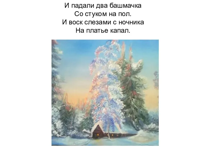 И падали два башмачка Со стуком на пол. И воск слезами с ночника На платье капал.