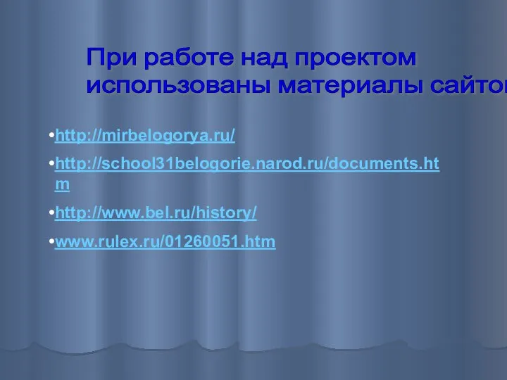 При работе над проектом использованы материалы сайтов: http://mirbelogorya.ru/ http://school31belogorie.narod.ru/documents.htm http://www.bel.ru/history/ www.rulex.ru/01260051.htm