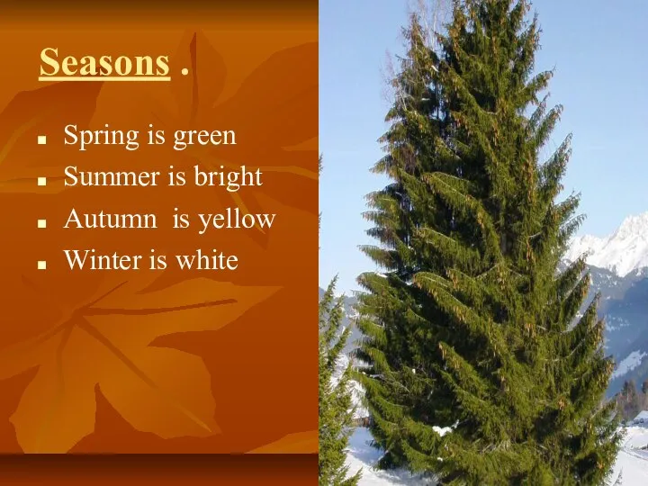 Seasons . Spring is green Summer is bright Autumn is yellow Winter is white