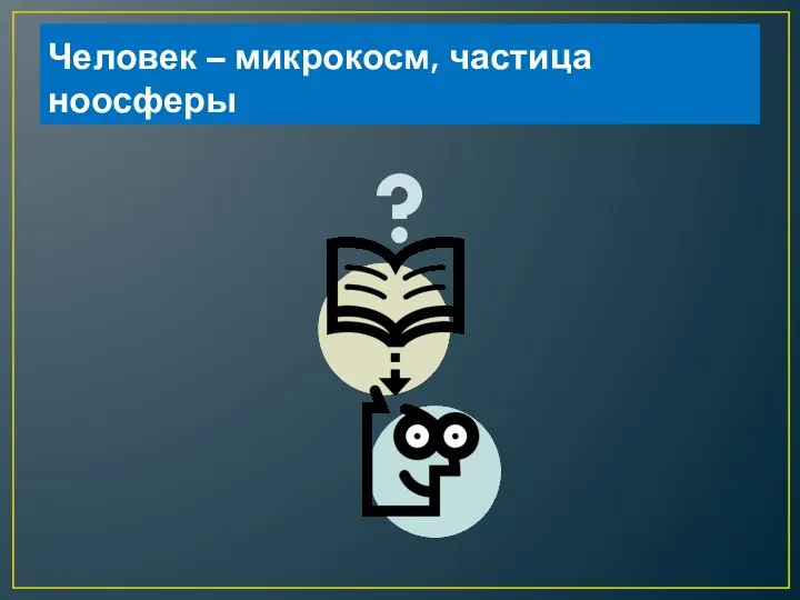 Человек – микрокосм, частица ноосферы ?