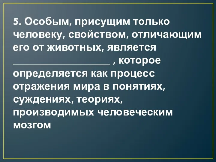 5. Особым, присущим только человеку, свойством, отличающим его от животных, является