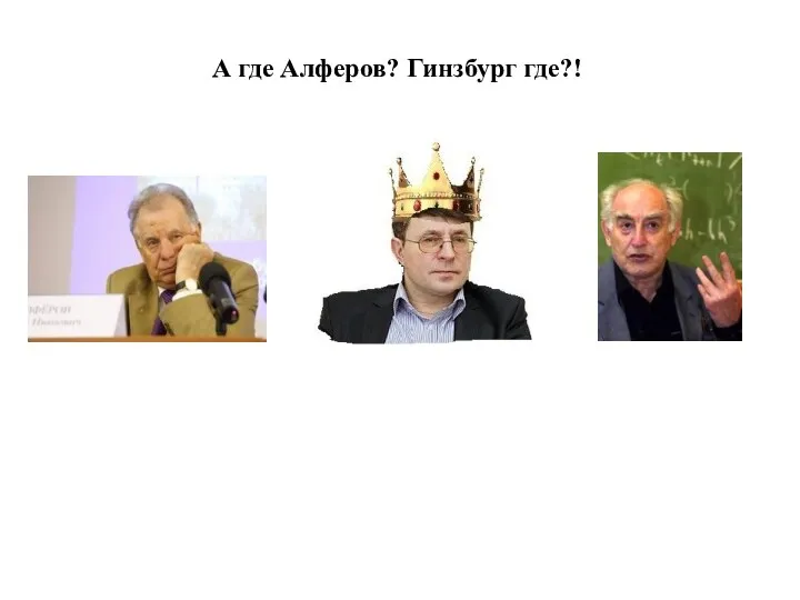 А где Алферов? Гинзбург где?!