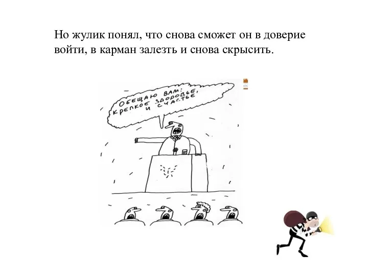 Но жулик понял, что снова сможет он в доверие войти, в карман залезть и снова скрысить.