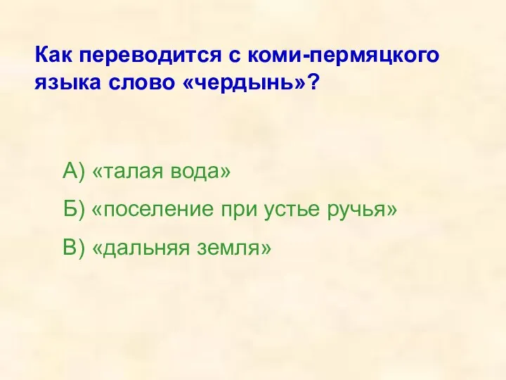 Как переводится с коми-пермяцкого языка слово «чердынь»? А) «талая вода» Б)