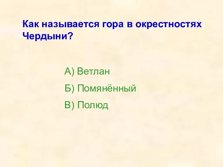 Как называется гора в окрестностях Чердыни? А) Ветлан Б) Помянённый В) Полюд