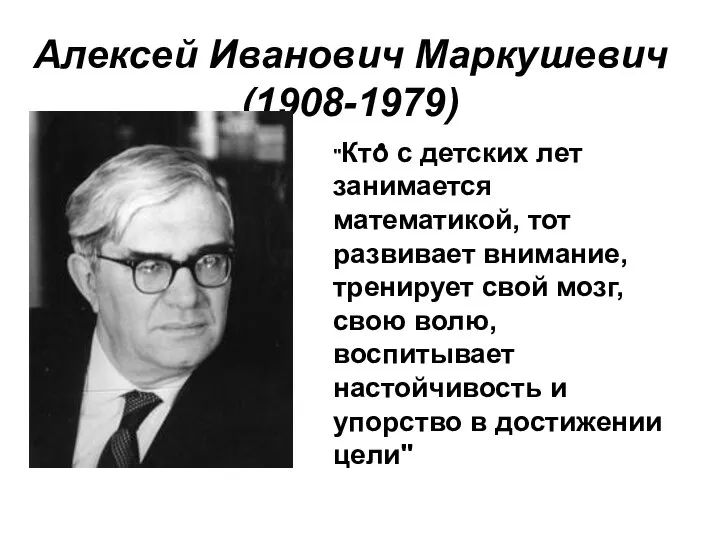 Алексей Иванович Маркушевич (1908-1979) "Кто с детских лет занимается математикой, тот