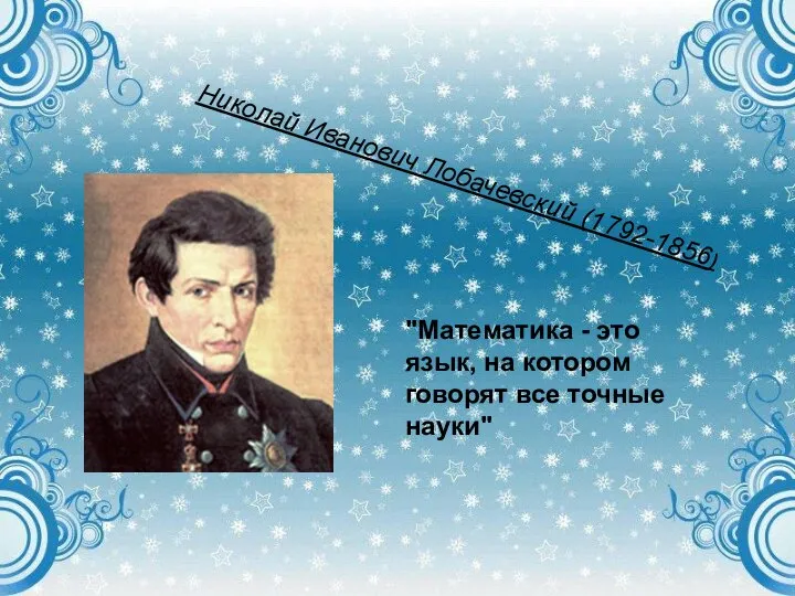 Николай Иванович Лобачевский (1792-1856) "Математика - это язык, на котором говорят все точные науки"