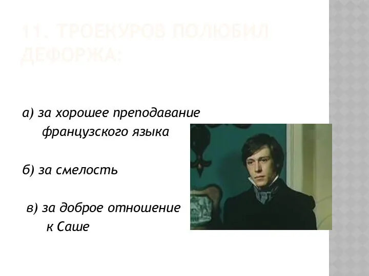 11. ТРОЕКУРОВ ПОЛЮБИЛ ДЕФОРЖА: а) за хорошее преподавание французского языка б)