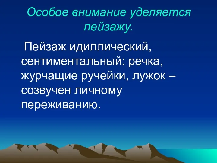 Особое внимание уделяется пейзажу. Пейзаж идиллический, сентиментальный: речка, журчащие ручейки, лужок – созвучен личному переживанию.